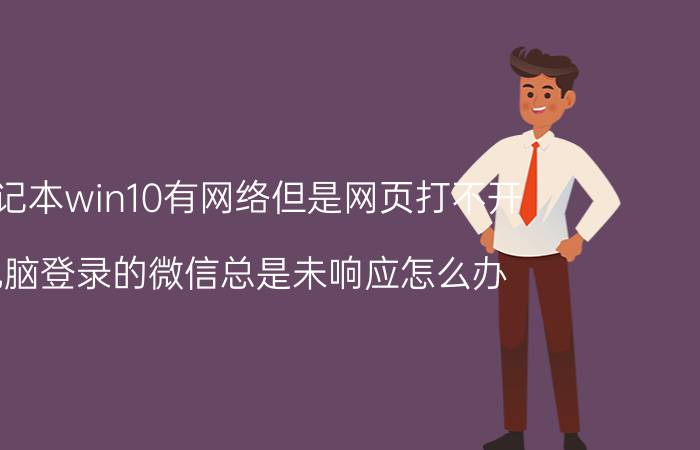 笔记本win10有网络但是网页打不开 电脑登录的微信总是未响应怎么办？